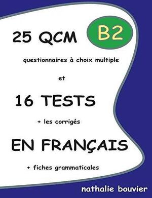 25 QCM QUESTIONNAIRES A CHOIX MULTIPLE ET 16 TESTS EN FRANÇAIS B2