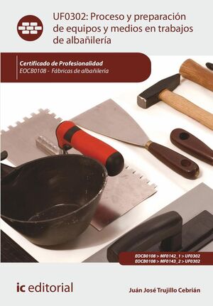 PROCESO Y PREPARACIÓN DE EQUIPOS Y MEDIOS EN TRABAJOS DE ALBAÑILERÍA UF0302 - EOCB0108