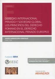 DERECHO INTERNACIONAL PRIVADO Y SOCIEDAD GLOBAL LOS PRINCIPIOS DEL DERECHO ROMANO EN EL DERECHO INTERNACIONAL PRIVADO EUROPEO
