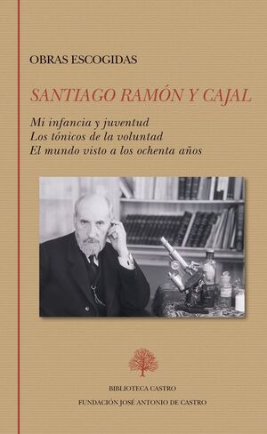 SANTIAGO RAMON Y CAJAL OBRAS ESCOGIDAS MI INFANCIA Y JUVENTUD LOS TÓNICOS DE LA VOLUNTAD EL MUNDO VISTO A LOS OCHENTA AÑOS