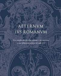 AETERNUM IUS ROMANUM DOS ESTUDIOS DE DERECHO ROMANO Y «IUS COMMUNE» Y UNA BIBLIO