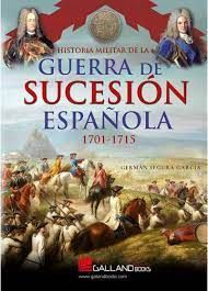 HISTORIA MILITAR DE LA GUERRA DE SUCESIÓN ESPAÑOLA 1701-1715