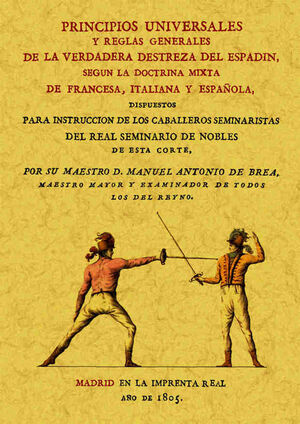 PRINCIPIOS UNIVERSALES Y REGLAS GENERALES DE LA VERDADERA DESTREZA DEL ESPADIN SEGUN LA DOCTRINA MIXTA DE FRANCESA ITALIANA Y ESPAÑOLA