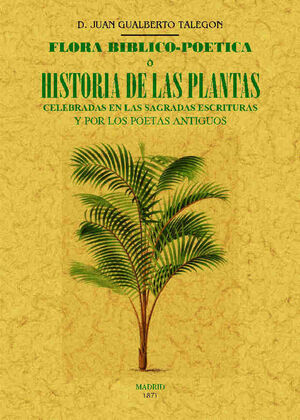 FLORA BIBLICO-POETICA O HISTORIA DE LAS PRINCIPALES PLANTAS ELOGIADAS EN LA SAGR