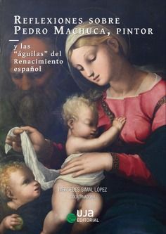 REFLEXIONES SOBRE PEDRO MACHUCA PINTOR Y LAS ÁGUILAS DEL RENACIMIENTO ESPAÑOL