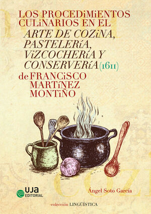 LOS PROCEDIMIENTOS CULINARIOS EN EL ARTE DE COZINA PASTELERÍA VIZCOCHERÍA Y CONSERVERÍA DE FRANCISCO MARTÍNEZ MONTIÑO