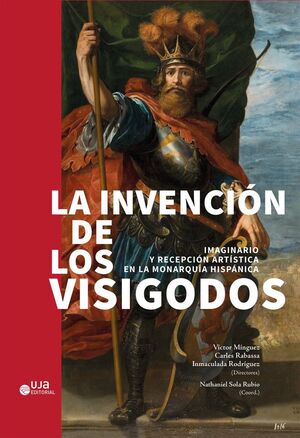 LA INVENCIÓN DE LOS VISIGODOS IMAGINARIO Y RECEPCIÓN ARTÍSTICA EN LA MONARQUÍA HISPÁNICA