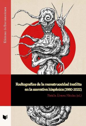 RADIOGRAFÍAS DE LA MONSTRUOSIDAD INSÓLITA EN LA NARRATIVA HISPÁNICA 1980-2022