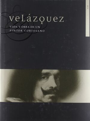 VELAZQUEZ. VIDA Y OBRA DE UN PINTOR CORTESANO